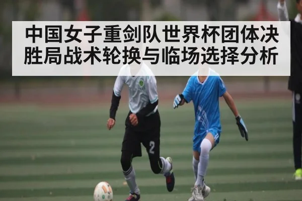 中国女子重剑队世界杯团体决胜局战术轮换与临场选择分析